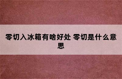 零切入冰箱有啥好处 零切是什么意思